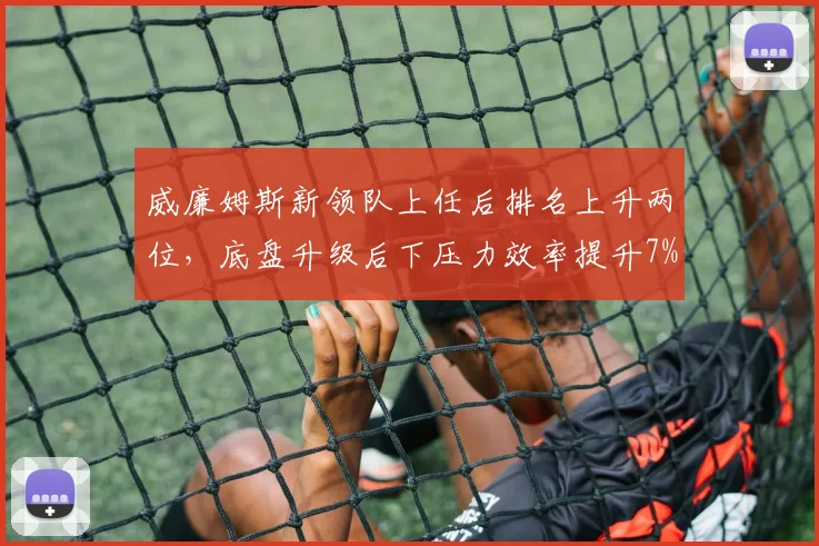 威廉姆斯新领队上任后排名上升两位，底盘升级后下压力效率提升7%