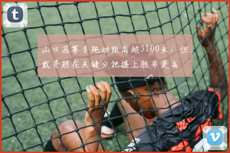 山口茜赛季跑动距离超3100米，但戴资颖在关键分把握上胜率更高