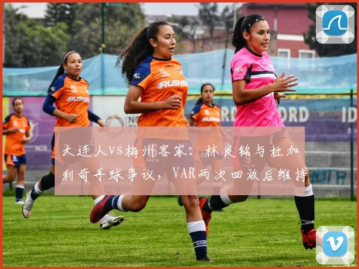 大连人vs梅州客家：林良铭与杜加利奇手球争议，VAR两次回放后维持原判