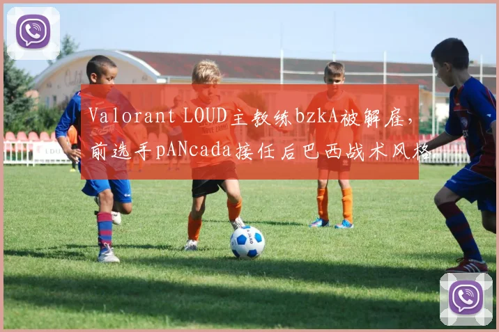 Valorant LOUD主教练bzkA被解雇，前选手pANcada接任后巴西战术风格能否保留？